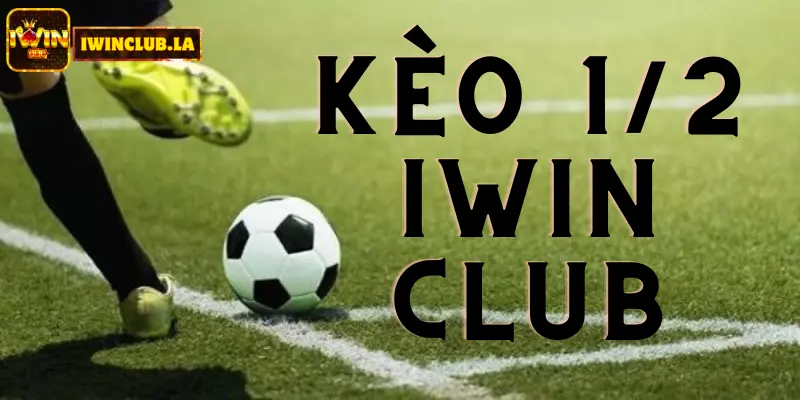Kèo 1/2 IWIN CLUB là gì? Tìm hiểu để cược Thể Thao tốt hơn 6 Kèo 1/2 IWIN CLUB