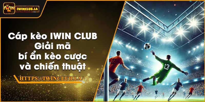 Cáp kèo IWIN CLUB – Giải mã bí ẩn kèo cược và chiến thuật 10 Cáp kèo IWIN CLUB – Giải mã bí ẩn kèo cược và chiến thuật