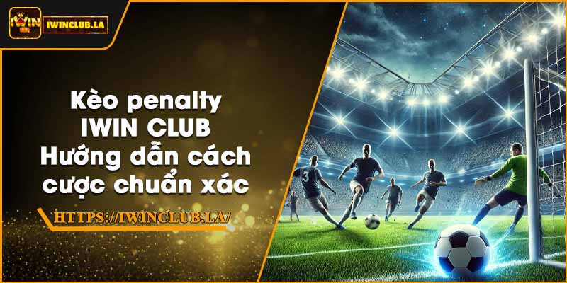 Kèo penalty IWIN CLUB – Hướng dẫn cách cược chuẩn xác 5 Kèo penalty IWIN CLUB – Hướng dẫn cách cược chuẩn xác